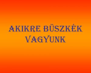 Akikre büszkék vagyunk