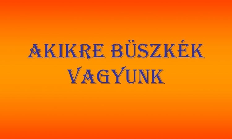 Akikre büszkék vagyunk